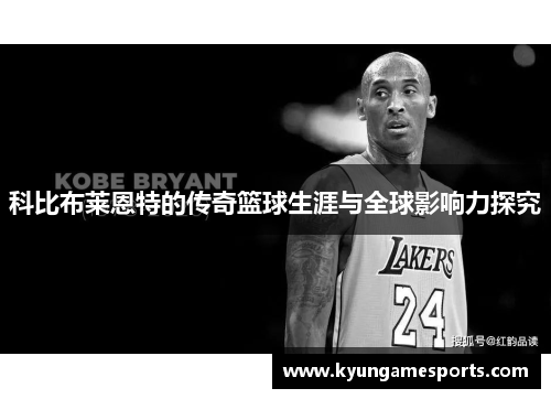 科比布莱恩特的传奇篮球生涯与全球影响力探究