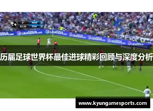 历届足球世界杯最佳进球精彩回顾与深度分析