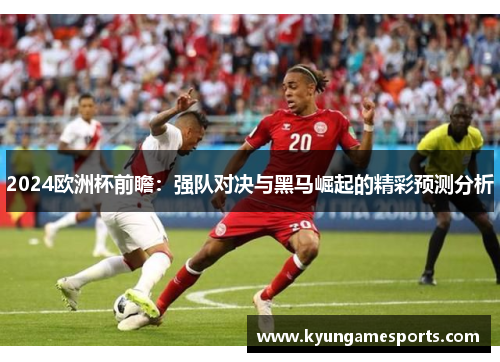 2024欧洲杯前瞻：强队对决与黑马崛起的精彩预测分析