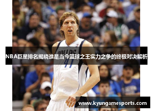 NBA巨星排名揭晓谁是当今篮球之王实力之争的终极对决解析