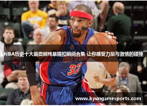 NBA历史十大最震撼残暴隔扣瞬间合集 让你感受力量与激情的碰撞