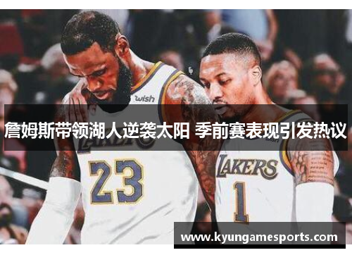 詹姆斯带领湖人逆袭太阳 季前赛表现引发热议