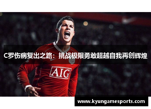 C罗伤病复出之路：挑战极限勇敢超越自我再创辉煌