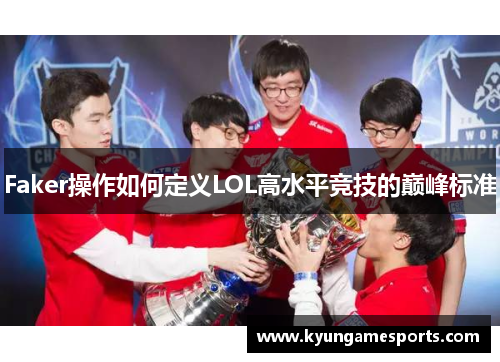 Faker操作如何定义LOL高水平竞技的巅峰标准