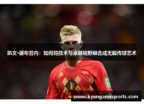 凯文·德布劳内：如何将技术与卓越视野融合成无解传球艺术