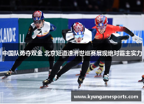 中国队勇夺双金 北京短道速滑世巡赛展现绝对霸主实力