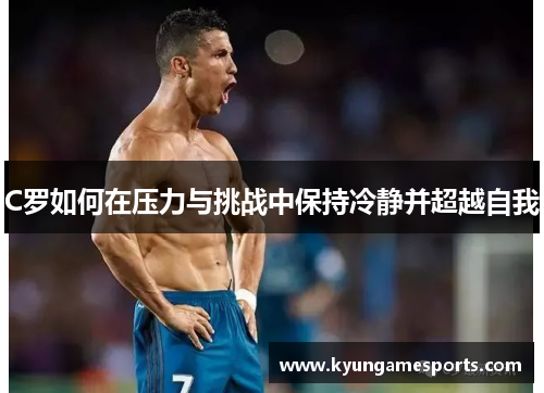C罗如何在压力与挑战中保持冷静并超越自我
