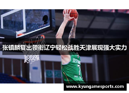 张镇麟复出领衔辽宁轻松战胜天津展现强大实力