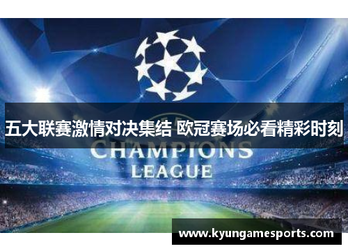 五大联赛激情对决集结 欧冠赛场必看精彩时刻