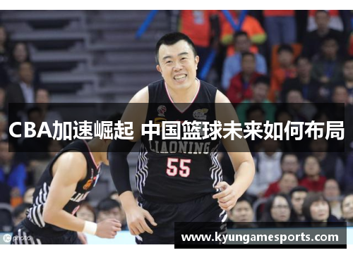 CBA加速崛起 中国篮球未来如何布局