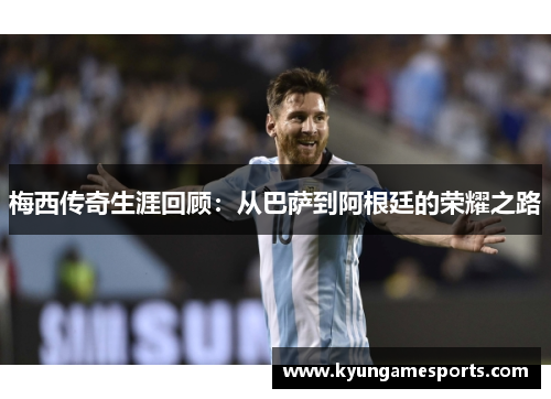 梅西传奇生涯回顾：从巴萨到阿根廷的荣耀之路