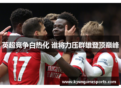 英超竞争白热化 谁将力压群雄登顶巅峰