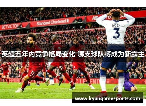 英超五年内竞争格局变化 哪支球队将成为新霸主