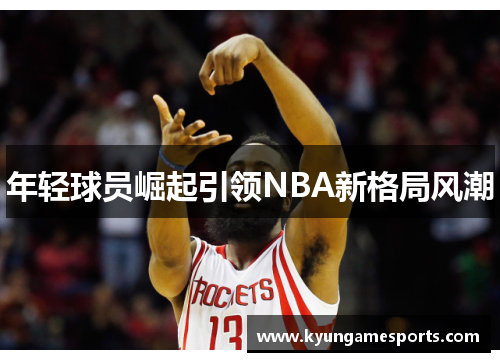 年轻球员崛起引领NBA新格局风潮