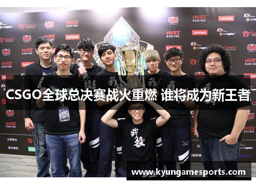 CSGO全球总决赛战火重燃 谁将成为新王者