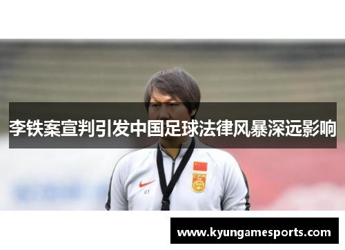 李铁案宣判引发中国足球法律风暴深远影响