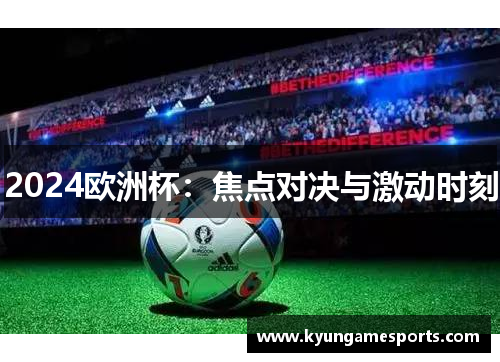 2024欧洲杯：焦点对决与激动时刻