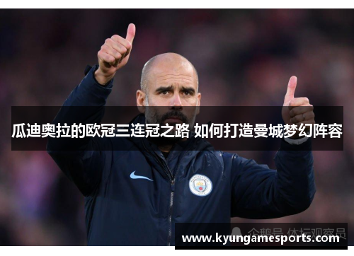 瓜迪奥拉的欧冠三连冠之路 如何打造曼城梦幻阵容