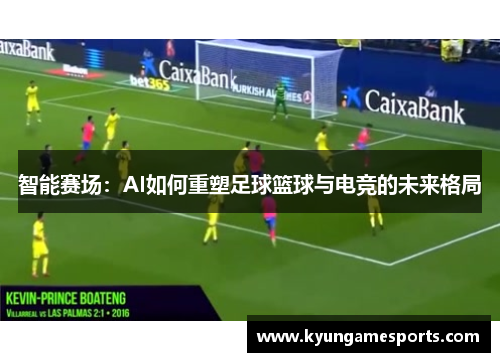 智能赛场：AI如何重塑足球篮球与电竞的未来格局