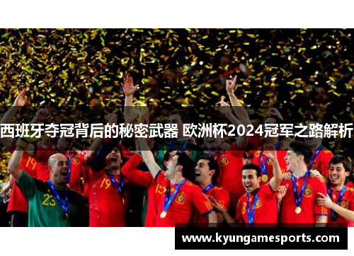西班牙夺冠背后的秘密武器 欧洲杯2024冠军之路解析