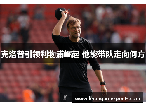 克洛普引领利物浦崛起 他能带队走向何方