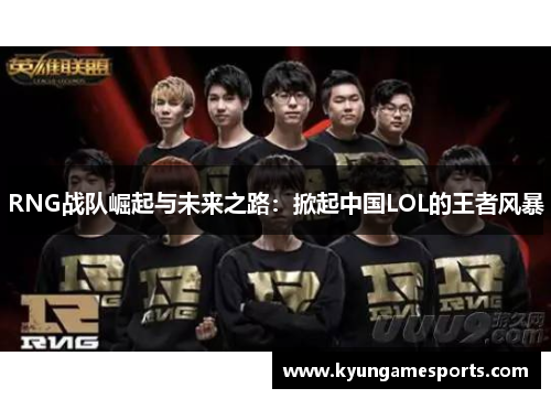 RNG战队崛起与未来之路：掀起中国LOL的王者风暴