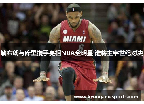 勒布朗与库里携手亮相NBA全明星 谁将主宰世纪对决