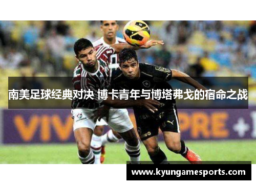 南美足球经典对决 博卡青年与博塔弗戈的宿命之战
