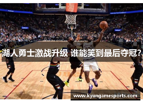 湖人勇士激战升级 谁能笑到最后夺冠？