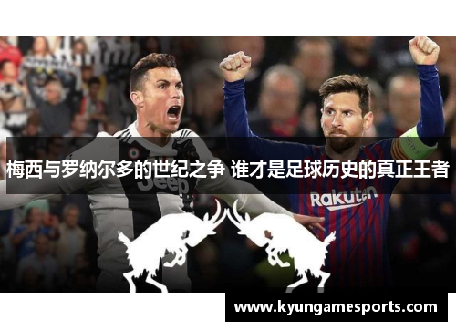 梅西与罗纳尔多的世纪之争 谁才是足球历史的真正王者