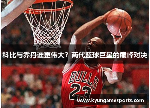 科比与乔丹谁更伟大？两代篮球巨星的巅峰对决