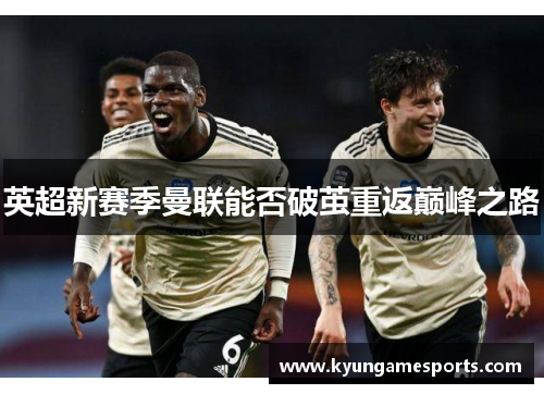 英超新赛季曼联能否破茧重返巅峰之路