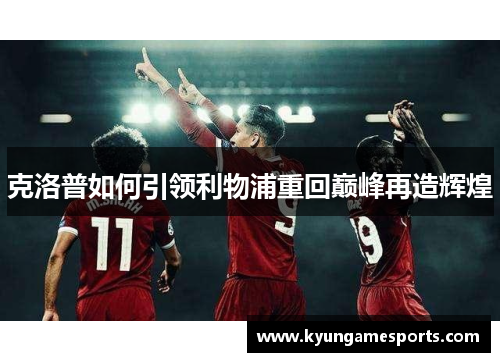 克洛普如何引领利物浦重回巅峰再造辉煌