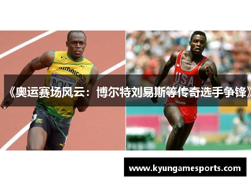 《奥运赛场风云：博尔特刘易斯等传奇选手争锋》
