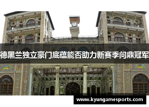 德黑兰独立豪门底蕴能否助力新赛季问鼎冠军