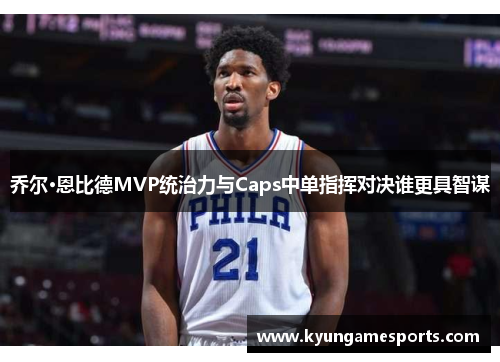 乔尔·恩比德MVP统治力与Caps中单指挥对决谁更具智谋