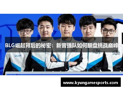 BLG崛起背后的秘密：新晋强队如何翻盘挑战巅峰