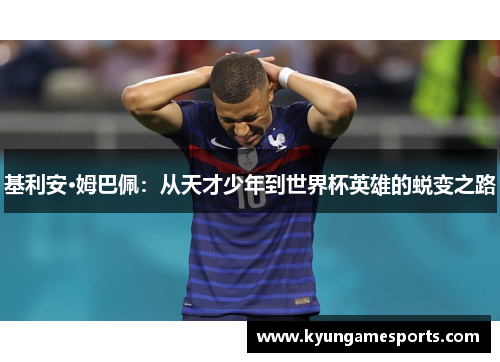 基利安·姆巴佩：从天才少年到世界杯英雄的蜕变之路