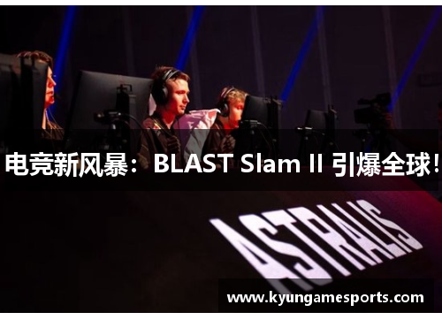 电竞新风暴：BLAST Slam II 引爆全球！