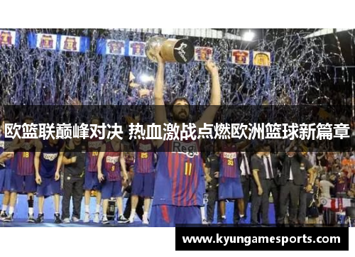 欧篮联巅峰对决 热血激战点燃欧洲篮球新篇章