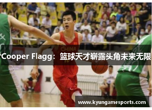 Cooper Flagg：篮球天才崭露头角未来无限