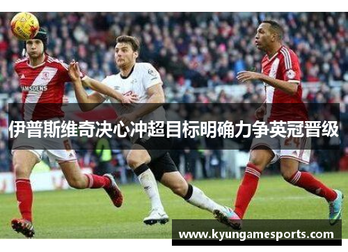 伊普斯维奇决心冲超目标明确力争英冠晋级