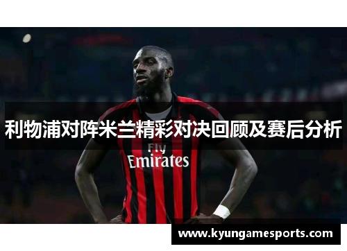 利物浦对阵米兰精彩对决回顾及赛后分析