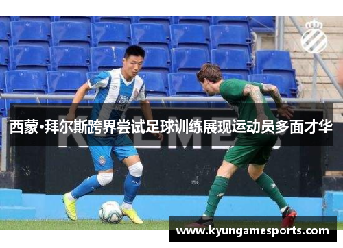 西蒙·拜尔斯跨界尝试足球训练展现运动员多面才华
