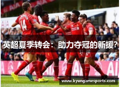 英超夏季转会：助力夺冠的新援？