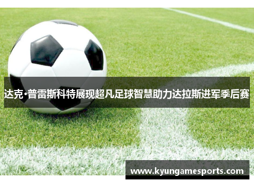 达克·普雷斯科特展现超凡足球智慧助力达拉斯进军季后赛