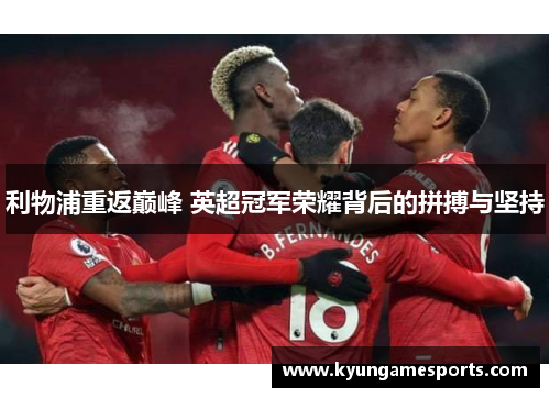 利物浦重返巅峰 英超冠军荣耀背后的拼搏与坚持